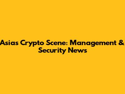 Asia's Crypto Scene: Management & Security News