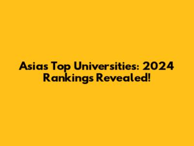 Asia's Top Universities: 2024 Rankings Revealed!