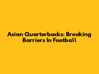 Asian Quarterbacks: Breaking Barriers In Football