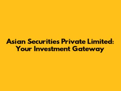 Asian Securities Private Limited: Your Investment Gateway