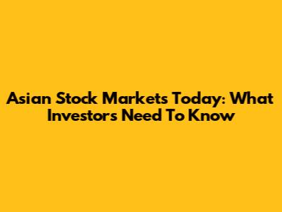 Asian Stock Markets Today: What Investors Need To Know