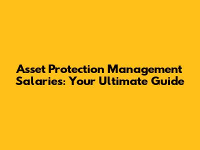 Asset Protection Management Salaries: Your Ultimate Guide