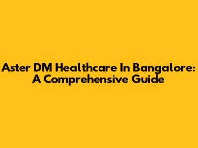 Aster DM Healthcare In Bangalore: A Comprehensive Guide