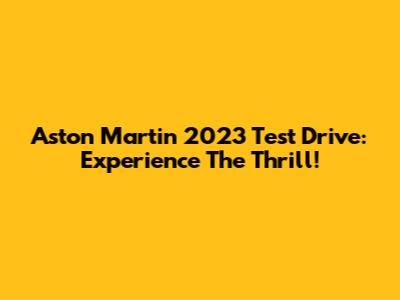 Aston Martin 2023 Test Drive: Experience The Thrill!