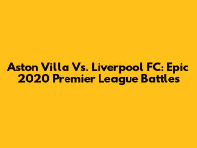 Aston Villa Vs. Liverpool FC: Epic 2020 Premier League Battles