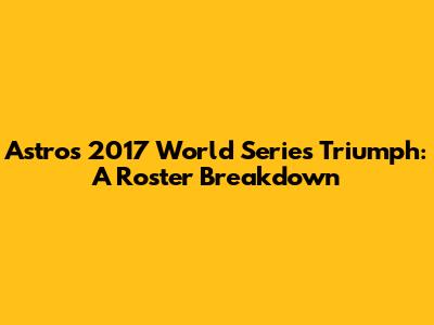 Astros' 2017 World Series Triumph: A Roster Breakdown