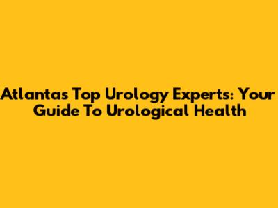 Atlanta's Top Urology Experts: Your Guide To Urological Health