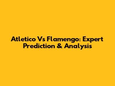 Atletico Vs Flamengo: Expert Prediction & Analysis