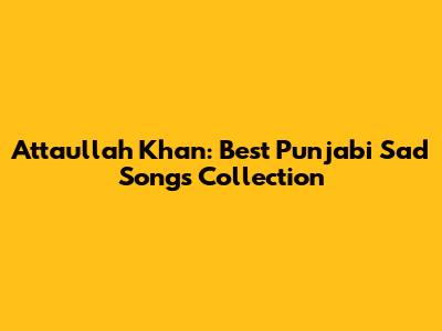 Attaullah Khan: Best Punjabi Sad Songs Collection
