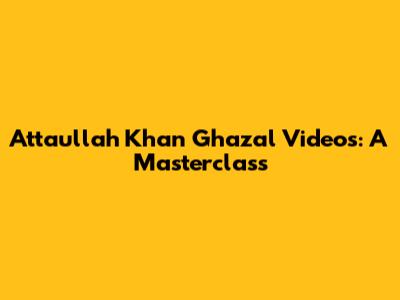 Attaullah Khan Ghazal Videos: A Masterclass