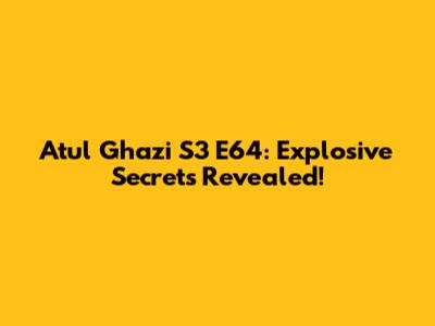 Atul Ghazi S3 E64: Explosive Secrets Revealed!