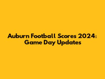 Auburn Football Scores 2024: Game Day Updates