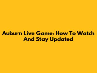 Auburn Live Game: How To Watch And Stay Updated