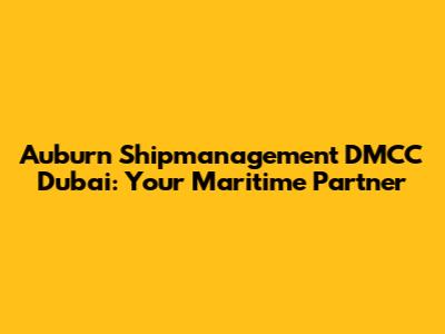 Auburn Shipmanagement DMCC Dubai: Your Maritime Partner