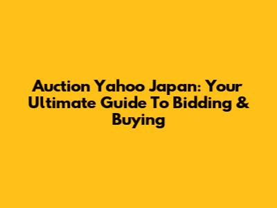 Auction Yahoo Japan: Your Ultimate Guide To Bidding & Buying