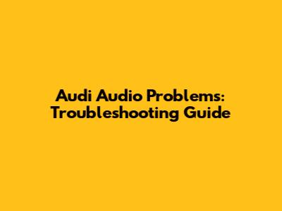 Audi Audio Problems: Troubleshooting Guide