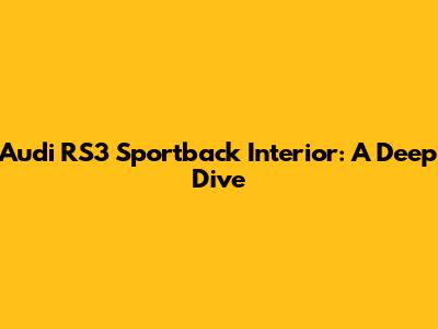 Audi RS3 Sportback Interior: A Deep Dive