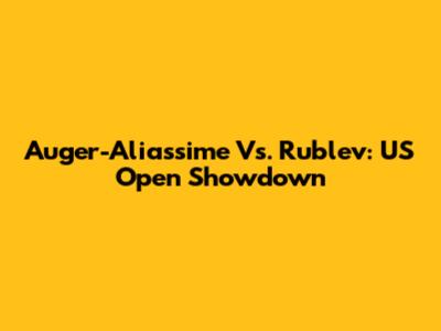 Auger-Aliassime Vs. Rublev: US Open Showdown