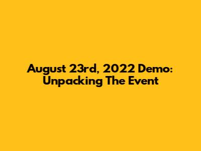 August 23rd, 2022 Demo: Unpacking The Event