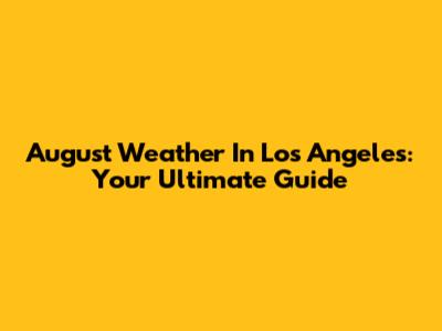 August Weather In Los Angeles: Your Ultimate Guide