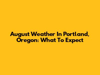 August Weather In Portland, Oregon: What To Expect