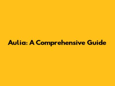 Aulia: A Comprehensive Guide