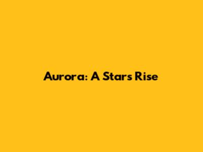 Aurora: A Star's Rise