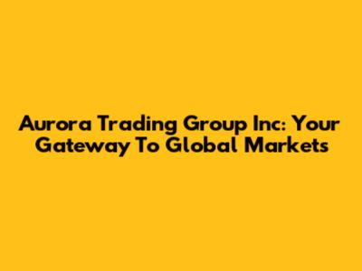 Aurora Trading Group Inc: Your Gateway To Global Markets