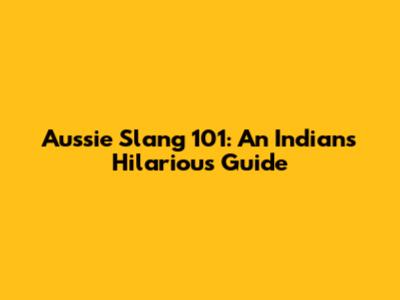 Aussie Slang 101: An Indian's Hilarious Guide