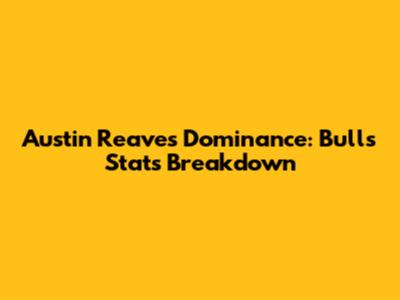 Austin Reaves' Dominance: Bulls Stats Breakdown