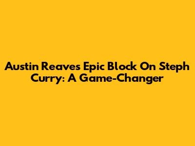 Austin Reaves' Epic Block On Steph Curry: A Game-Changer