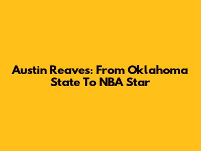 Austin Reaves: From Oklahoma State To NBA Star