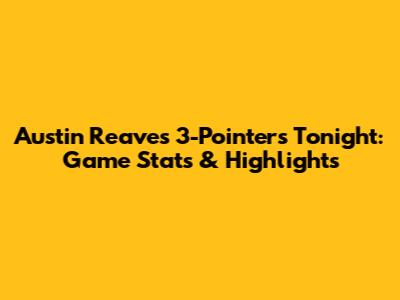Austin Reaves 3-Pointers Tonight: Game Stats & Highlights