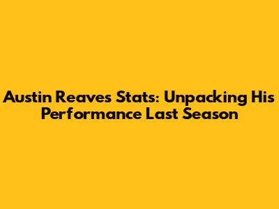 Austin Reaves Stats: Unpacking His Performance Last Season