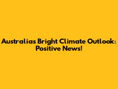 Australia's Bright Climate Outlook: Positive News!