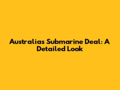 Australia's Submarine Deal: A Detailed Look