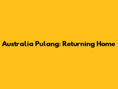 Australia Pulang: Returning Home
