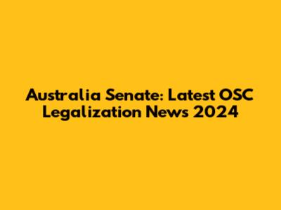 Australia Senate: Latest OSC Legalization News 2024