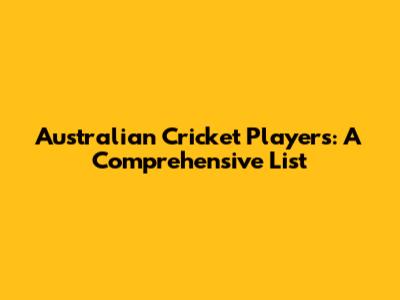 Australian Cricket Players: A Comprehensive List