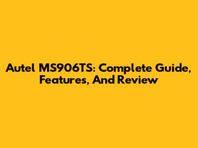Autel MS906TS: Complete Guide, Features, And Review