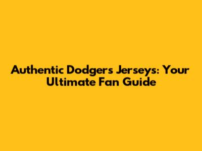 Authentic Dodgers Jerseys: Your Ultimate Fan Guide