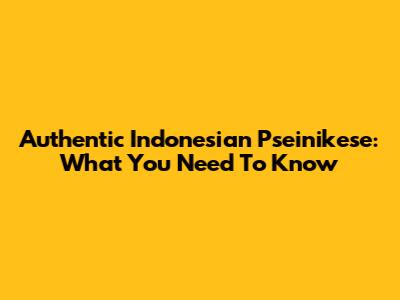 Authentic Indonesian Pseinikese: What You Need To Know