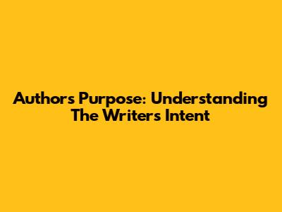 Author's Purpose: Understanding The Writer's Intent