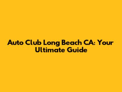 Auto Club Long Beach CA: Your Ultimate Guide