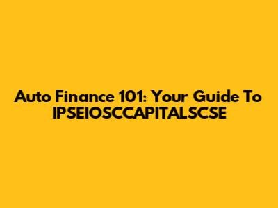 Auto Finance 101: Your Guide To IPSEIOSCCAPITALSCSE