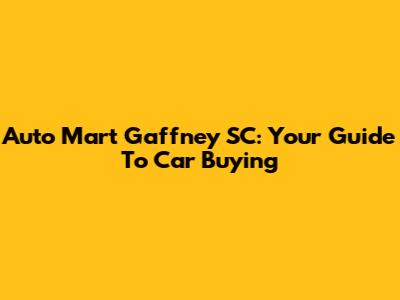 Auto Mart Gaffney SC: Your Guide To Car Buying