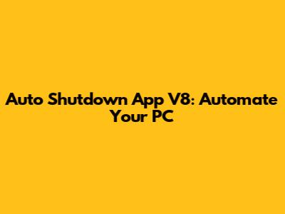 Auto Shutdown App V8: Automate Your PC