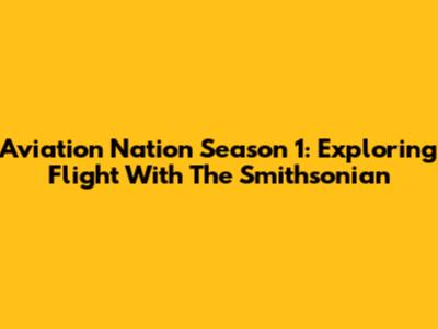 Aviation Nation Season 1: Exploring Flight With The Smithsonian