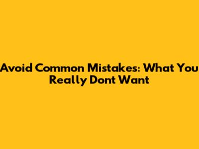 Avoid Common Mistakes: What You *Really* Don't Want