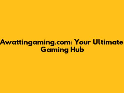Awattingaming.com: Your Ultimate Gaming Hub